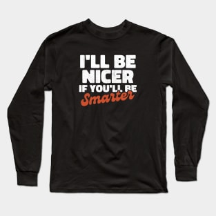 I'll be nicer if you'll be smarter Long Sleeve T-Shirt